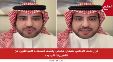 قرار تملك الأجانب للعقار: مختص يكشف استفادة المواطنين من التغييرات الجديدة